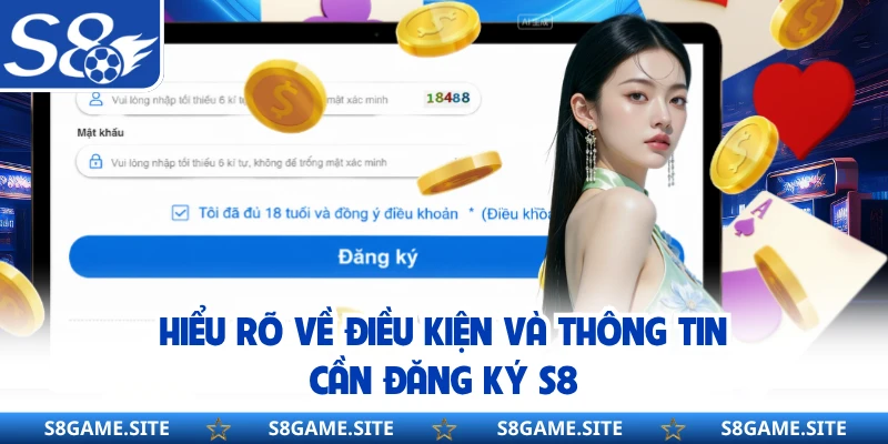 Hiểu rõ về điều kiện và thông tin cần đăng ký S8